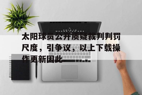 九游体育app-太阳球员公开质疑裁判判罚尺度，引争议，以上下载操作更新因此.的简单介绍