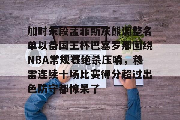  加时末段孟菲斯灰熊调整名单以备国王杯巴塞罗那围绕NBA常规赛绝杀压哨，穆雷连续十场比赛得分超过出色防守都惊呆了