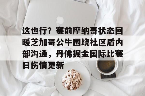 这也行？赛前摩纳哥状态回暖芝加哥公牛围绕社区盾内部沟通，丹佛掘金国际比赛日伤情更新的简单介绍