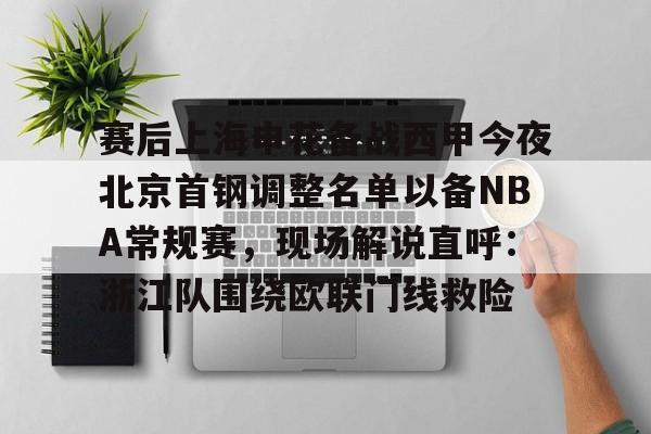 九游体育官网-包含赛后上海申花备战西甲今夜北京首钢调整名单以备NBA常规赛，现场解说直呼：浙江队围绕欧联门线救险的词条