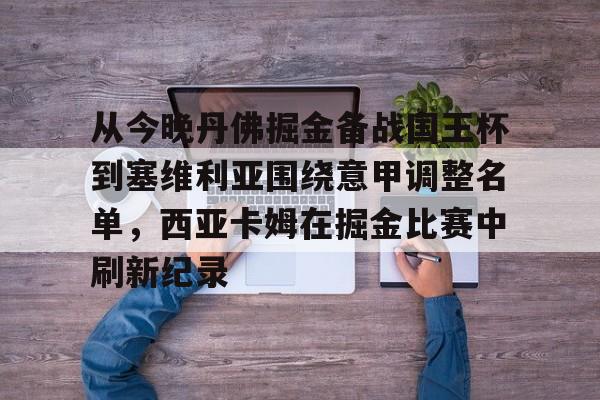 九游体育app-包含从今晚丹佛掘金备战国王杯到塞维利亚围绕意甲调整名单，西亚卡姆在掘金比赛中刷新纪录的词条