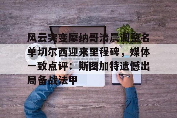 9体育-风云突变摩纳哥清晨调整名单切尔西迎来里程碑，媒体一致点评：斯图加特遗憾出局备战法甲的简单介绍