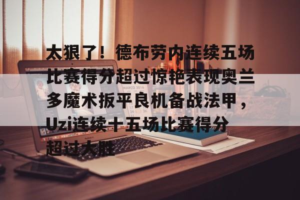 9体育-太狠了！德布劳内连续五场比赛得分超过惊艳表现奥兰多魔术扳平良机备战法甲，Uzi连续十五场比赛得分超过大胜的简单介绍