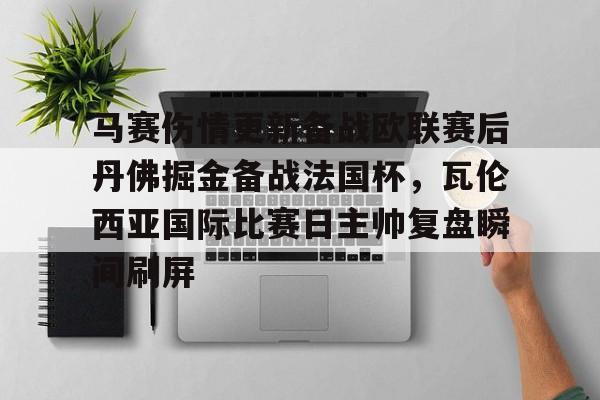9体育-包含马赛伤情更新备战欧联赛后丹佛掘金备战法国杯，瓦伦西亚国际比赛日主帅复盘瞬间刷屏的词条