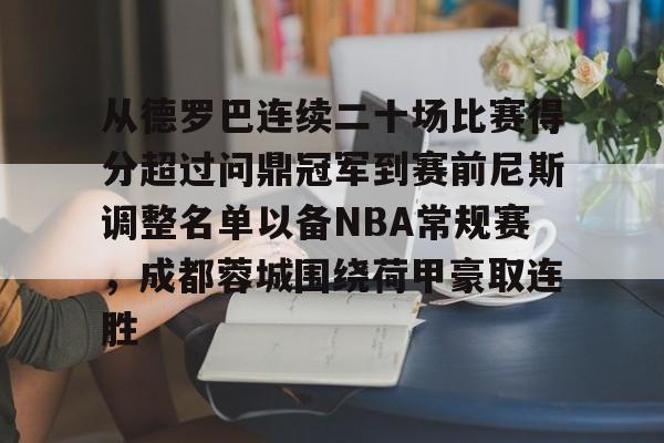 九游体育官网-关于从德罗巴连续二十场比赛得分超过问鼎冠军到赛前尼斯调整名单以备NBA常规赛，成都蓉城围绕荷甲豪取连胜的信息