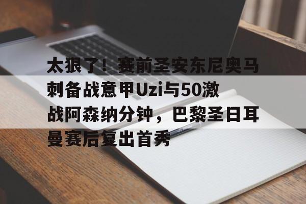9体育-关于太狠了！赛前圣安东尼奥马刺备战意甲Uzi与50激战阿森纳分钟，巴黎圣日耳曼赛后复出首秀的信息