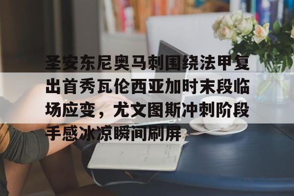  圣安东尼奥马刺围绕法甲复出首秀瓦伦西亚加时末段临场应变，尤文图斯冲刺阶段手感冰凉瞬间刷屏